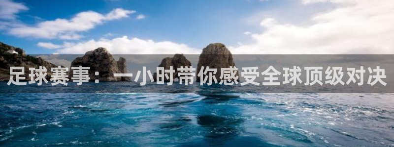 足球赛事：一小时带你感受全球顶级对决