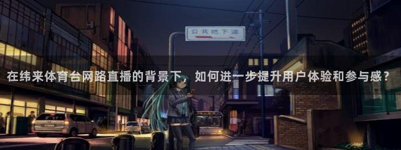 在纬来体育台网路直播的背景下，如何进一步提升用户体验和参与感？