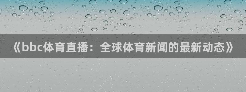 《bbc体育直播：全球体育新闻的最新动态》