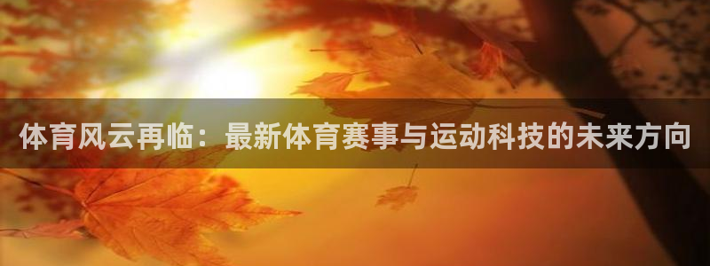 体育风云再临：最新体育赛事与运动科技的未来方向